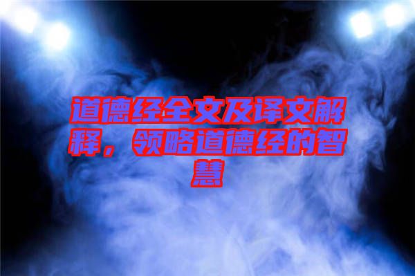 道德經(jīng)全文及譯文解釋,領(lǐng)略道德經(jīng)的智慧