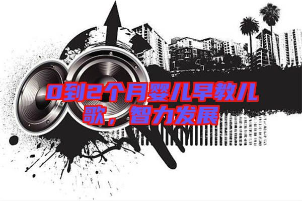 0到2個月嬰兒早教兒歌,智力發展
