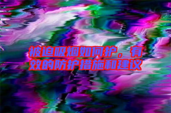 被迫吸煙如何護,有效的防護措施和建議