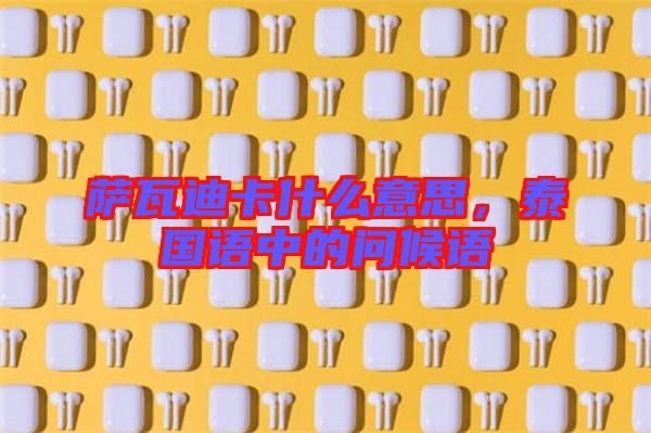 薩瓦迪卡什么意思，泰國語中的問候語