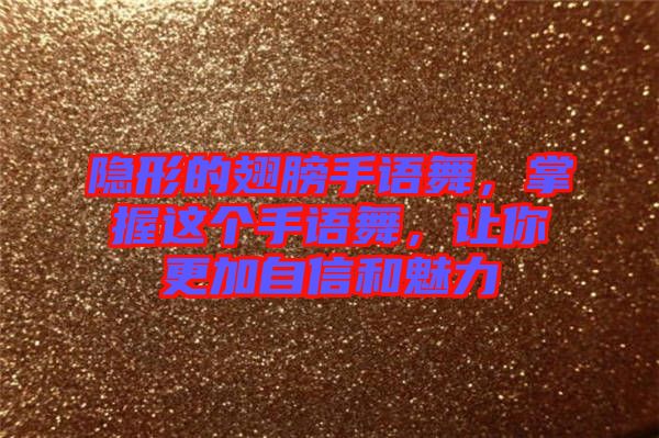 隱形的翅膀手語(yǔ)舞,掌握這個(gè)手語(yǔ)舞,讓你更加自信和魅力