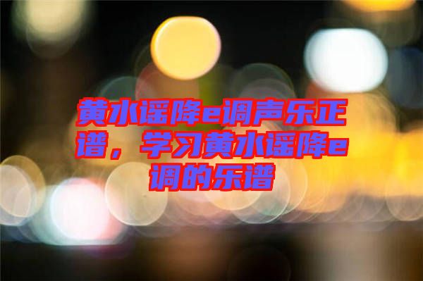 黃水謠降e調(diào)聲樂正譜,學習黃水謠降e調(diào)的樂譜