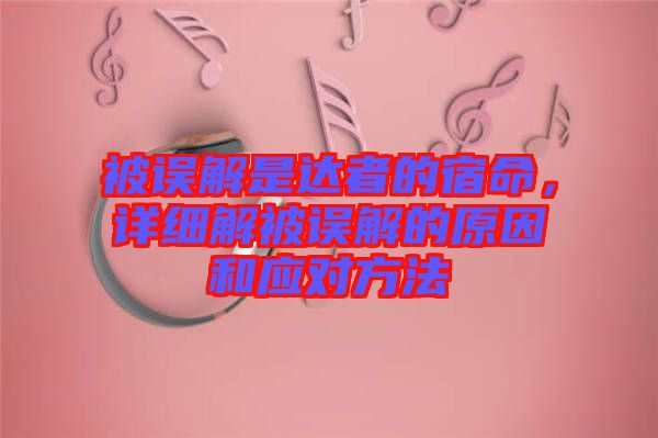 被誤解是達(dá)者的宿命,詳細(xì)解被誤解的原因和應(yīng)對(duì)方法