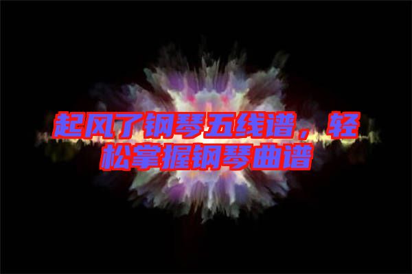 起風了鋼琴五線譜,輕松掌握鋼琴曲譜