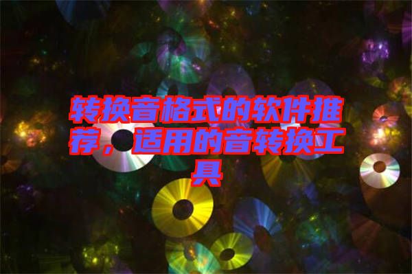 轉(zhuǎn)換音格式的軟件推薦,適用的音轉(zhuǎn)換工具