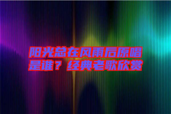 陽光總在風雨后原唱是誰？經典老歌欣賞