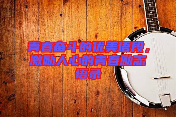 青春奮斗的優美語段,激勵人心的青春勵志語錄