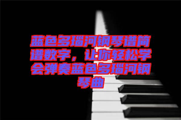 藍(lán)色多瑙河鋼琴譜簡譜數(shù)字，讓你輕松學(xué)會彈奏藍(lán)色多瑙河鋼琴曲