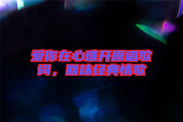 愛你在心難開原唱歌詞,回味經典情歌