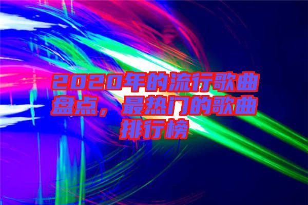 2020年的流行歌曲盤點,最熱門的歌曲排行榜