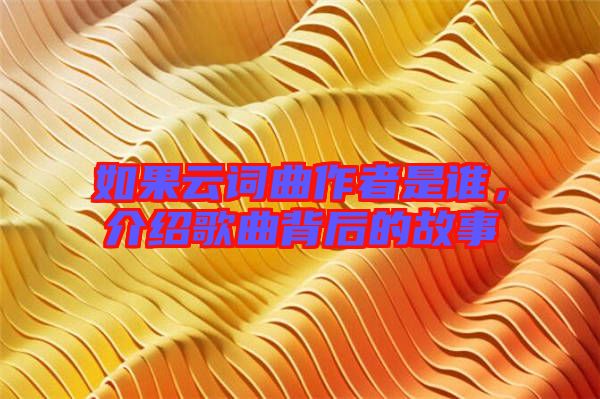 如果云詞曲作者是誰,介紹歌曲背后的故事