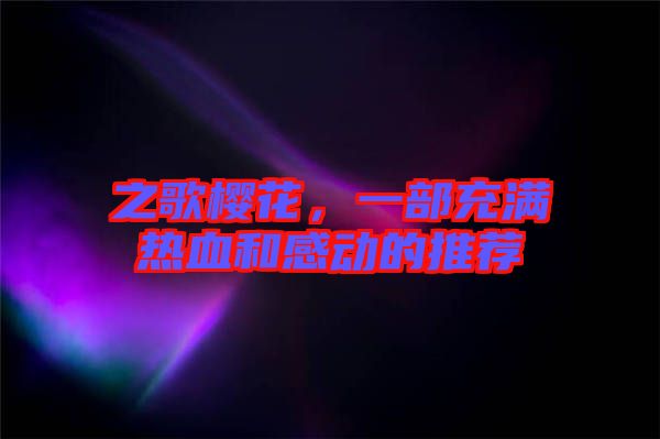 之歌櫻花,一部充滿熱血和感動的推薦