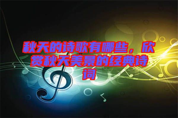 秋天的詩歌有哪些,欣賞秋天美景的經典詩詞