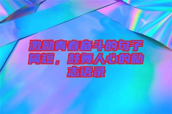 激勵青春奮斗的句子簡短,鼓舞人心的勵志語錄