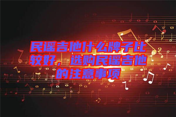 民謠吉他什么牌子比較好,選購民謠吉他的注意事項