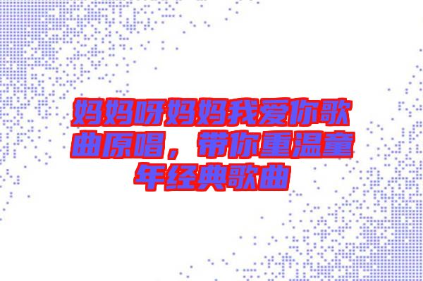 媽媽呀媽媽我愛你歌曲原唱,帶你重溫童年經典歌曲