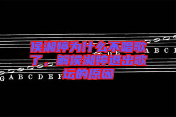侯湘婷為什么不唱歌了,解侯湘婷退出歌壇的原因