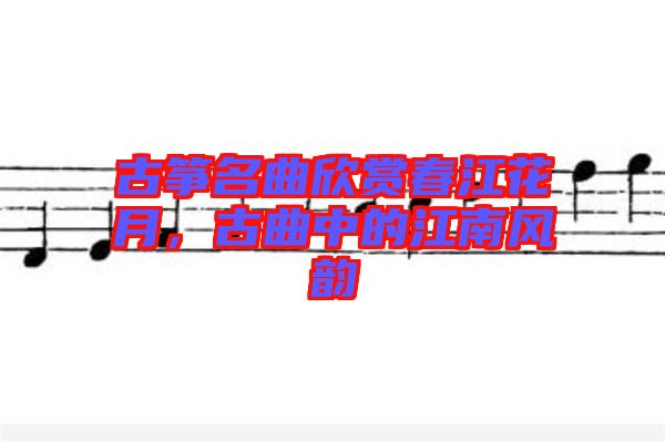 古箏名曲欣賞春江花月，古曲中的江南風韻