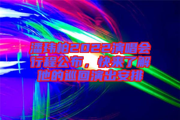 潘瑋柏2022演唱會行程公布,快來了解他的巡回演出安排