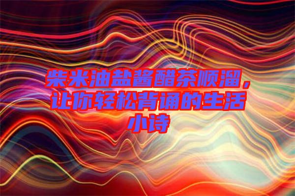 柴米油鹽醬醋茶順溜，讓你輕松背誦的生活小詩