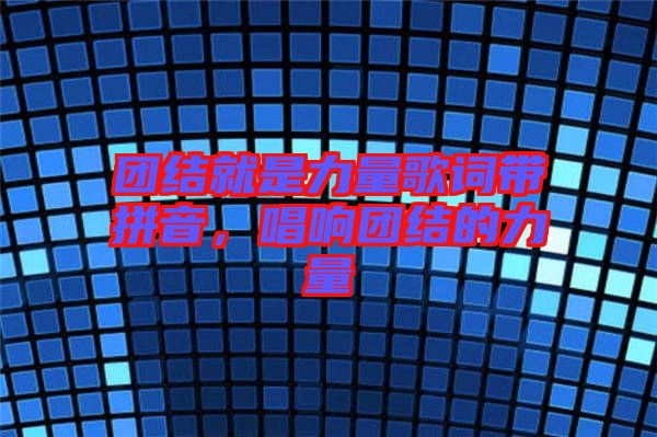 團(tuán)結(jié)就是力量歌詞帶拼音,唱響團(tuán)結(jié)的力量