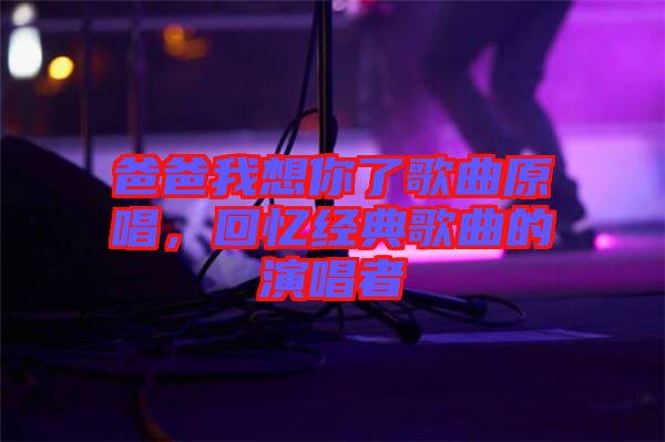 爸爸我想你了歌曲原唱,回憶經(jīng)典歌曲的演唱者