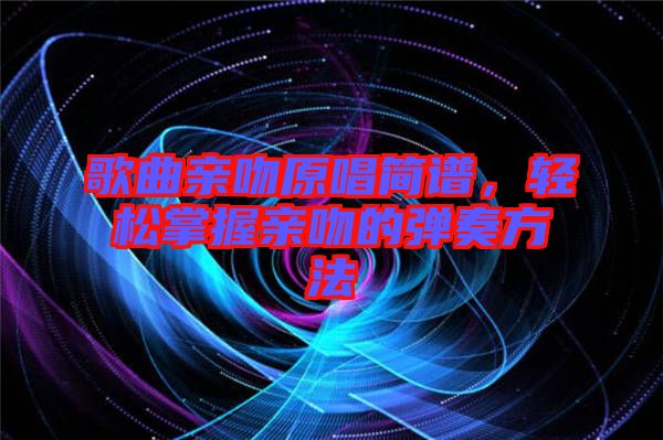 歌曲親吻原唱簡(jiǎn)譜,輕松掌握親吻的彈奏方法