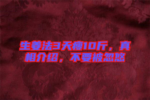 生姜法3天瘦10斤,真相介紹,不要被忽悠