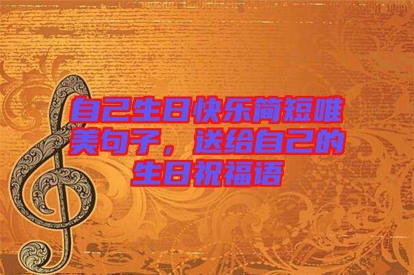 自己生日快樂簡短唯美句子,送給自己的生日祝福語