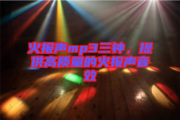 火報聲mp3三鐘,提供高質(zhì)量的火報聲音效