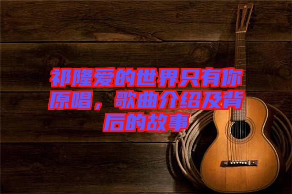 祁隆愛的世界只有你原唱,歌曲介紹及背后的故事