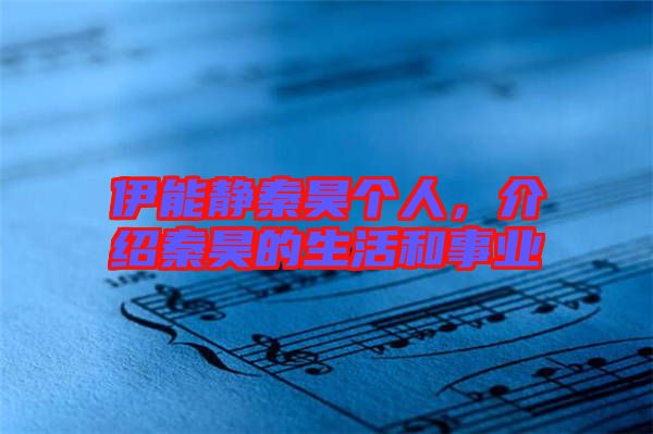 伊能靜秦昊個(gè)人,介紹秦昊的生活和事業(yè)