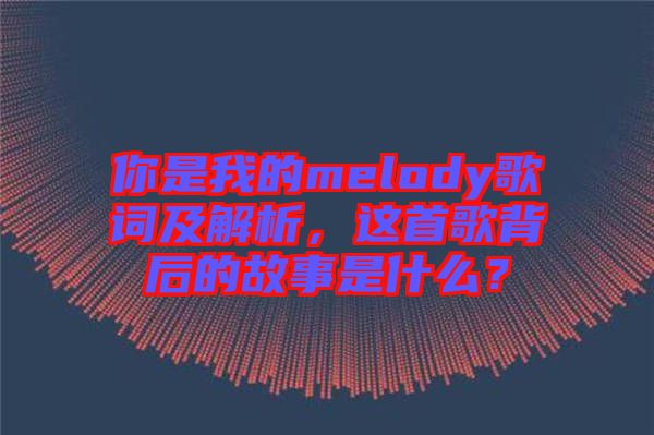 你是我的melody歌詞及解析,這首歌背后的故事是什么?