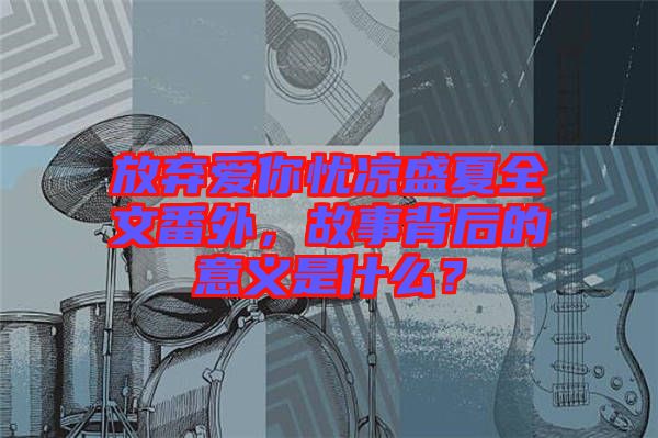 放棄愛你憂涼盛夏全文番外,故事背后的意義是什么?