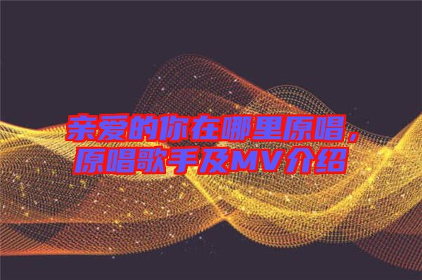 親愛的你在哪里原唱,原唱歌手及MV介紹