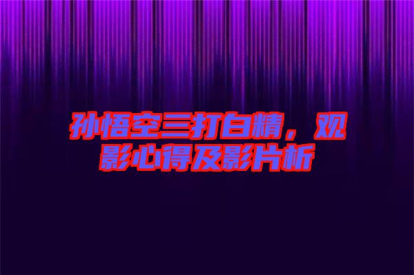 孫悟空三打白精,觀影心得及影片析