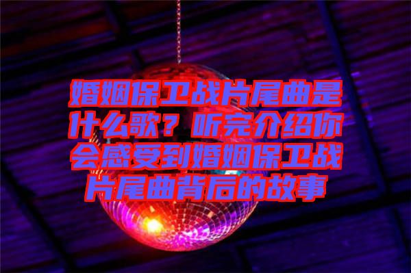 婚姻保衛戰片尾曲是什么歌?聽完介紹你會感受到婚姻保衛戰片尾曲背后的故事