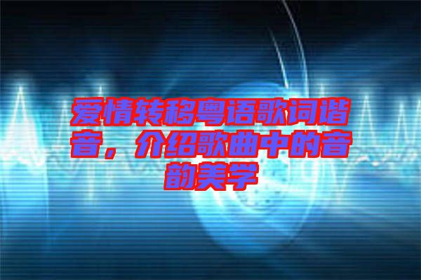 愛(ài)情轉(zhuǎn)移粵語(yǔ)歌詞諧音,介紹歌曲中的音韻美學(xué)