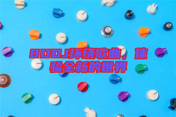 8DDJ環繞歌曲，體驗全新的世界