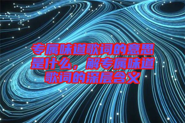 專屬味道歌詞的意思是什么,解專屬味道歌詞的深層含義