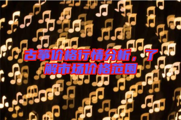 古箏價(jià)格行情分析,了解市場(chǎng)價(jià)格范圍