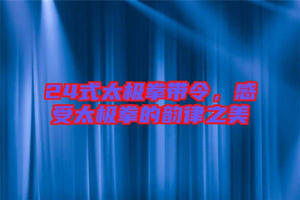 24式太極拳帶令,感受太極拳的韻律之美