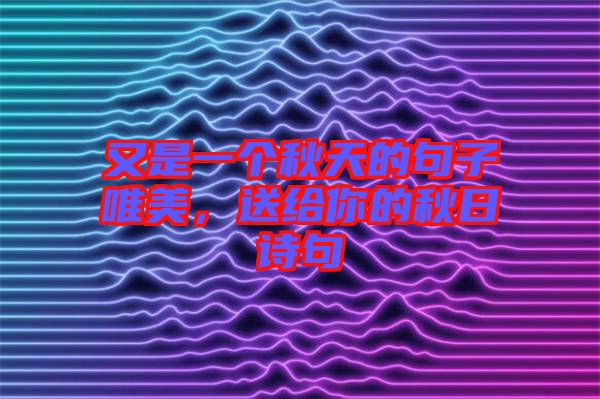 又是一個秋天的句子唯美，送給你的秋日詩句
