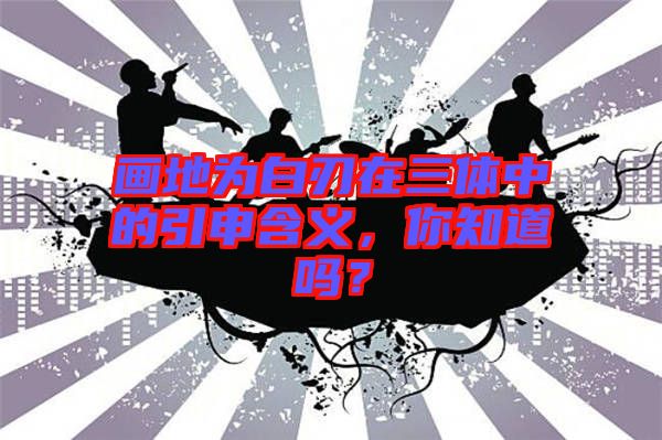 畫地為白刃在三體中的引申含義，你知道嗎？