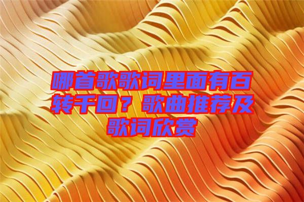 哪首歌歌詞里面有百轉千回？歌曲推薦及歌詞欣賞