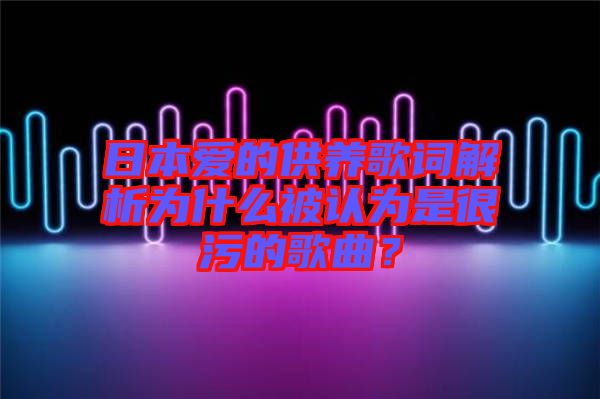 日本愛的供養(yǎng)歌詞解析為什么被認為是很污的歌曲？