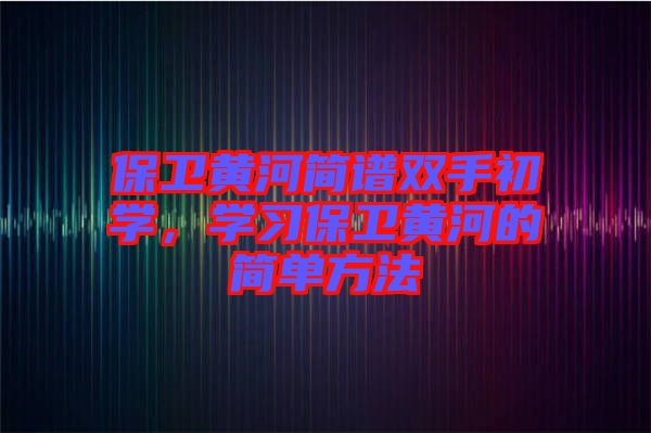 保衛黃河簡譜雙手初學,學習保衛黃河的簡單方法
