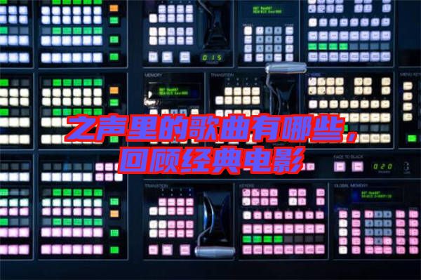 之聲里的歌曲有哪些,回顧經(jīng)典電影