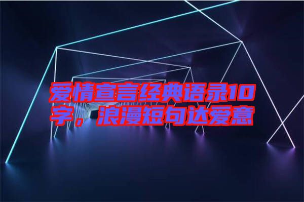 愛情宣言經典語錄10字,浪漫短句達愛意