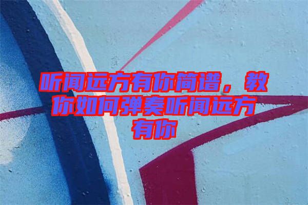 聽聞遠(yuǎn)方有你簡譜，教你如何彈奏聽聞遠(yuǎn)方有你